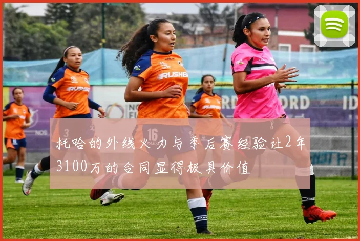 托哈的外线火力与季后赛经验让2年3100万的合同显得极具价值