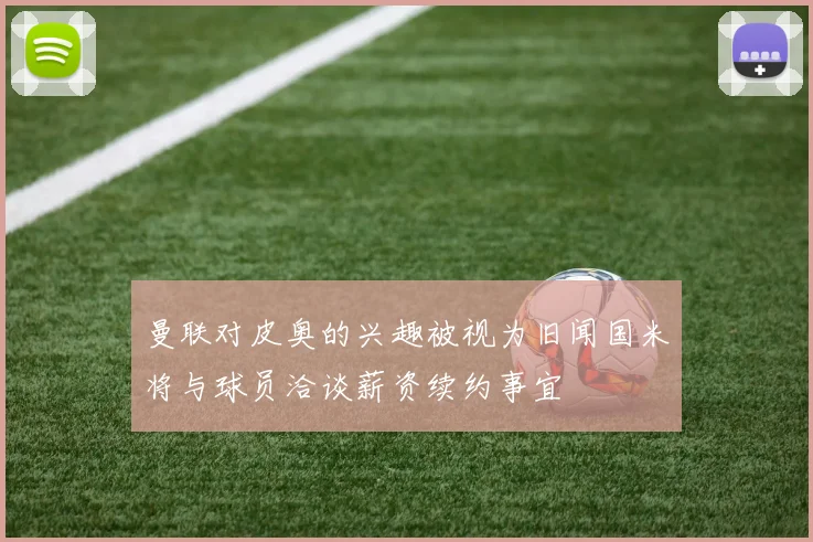 曼联对皮奥的兴趣被视为旧闻国米将与球员洽谈薪资续约事宜