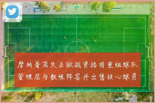 摩纳哥若失去欧战资格将重组球队管理层与教练阵容并出售核心球员