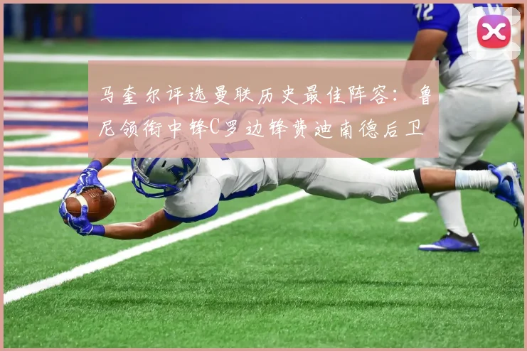 马奎尔评选曼联历史最佳阵容：鲁尼领衔中锋C罗边锋费迪南德后卫