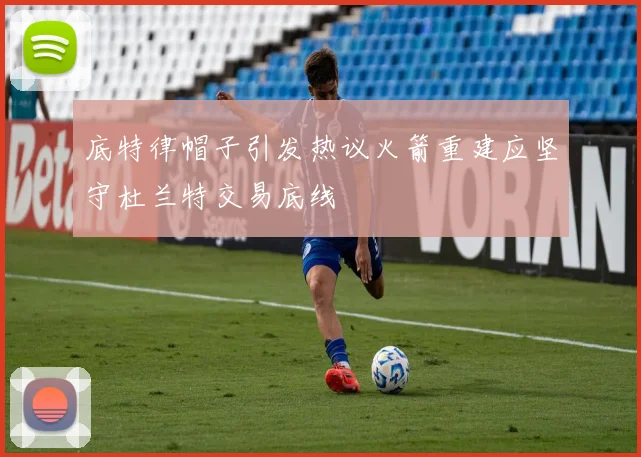 底特律帽子引发热议火箭重建应坚守杜兰特交易底线
