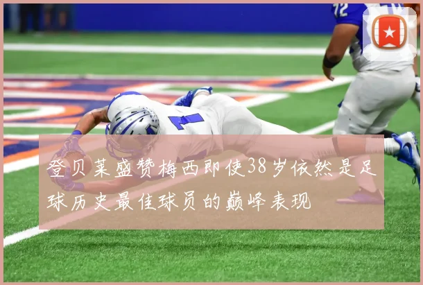 登贝莱盛赞梅西即使38岁依然是足球历史最佳球员的巅峰表现