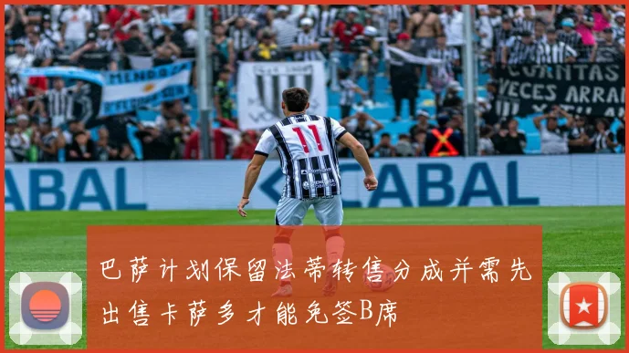 巴萨计划保留法蒂转售分成并需先出售卡萨多才能免签B席