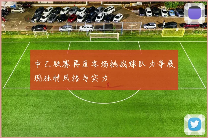中乙联赛再度客场挑战球队力争展现独特风格与实力