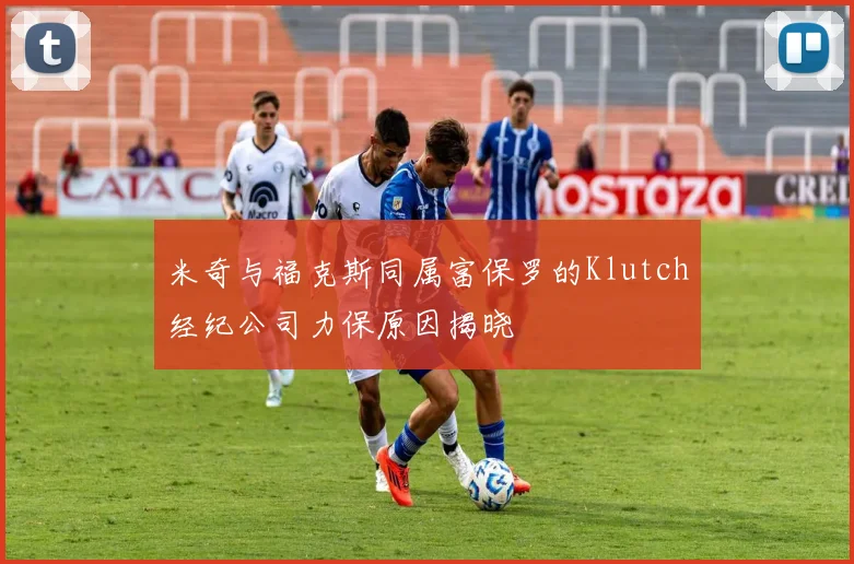 米奇与福克斯同属富保罗的Klutch经纪公司力保原因揭晓