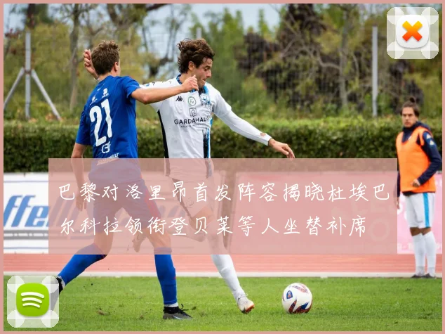 巴黎对洛里昂首发阵容揭晓杜埃巴尔科拉领衔登贝莱等人坐替补席